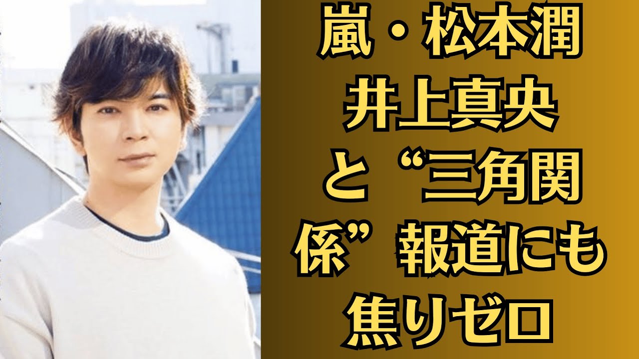 嵐・松本潤　井上真央と“三角関係”報道にも焦りゼロ！清純派路線を諦め取り組む「驚きの自分磨き」。「焦りゼロ」の真相！松本潤が取り組む“衝撃の美貌改革”