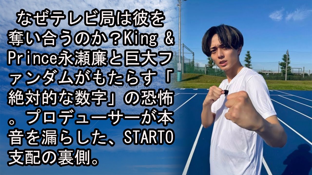 なぜテレビ局は彼を奪い合うのか？King & Prince永瀬廉と巨大ファンダムがもたらす「絶対的な数字」の恐怖。プロデューサーが本音を漏らした、STARTO支配の裏側。