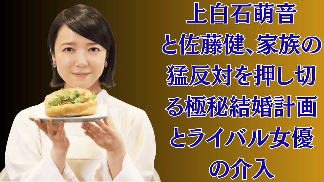 上白石萌音と佐藤健、家族の猛反対を押し切る極秘結婚計画とライバル女優の介入…涙と怒号の真相に迫る！まさかの裏切り！？