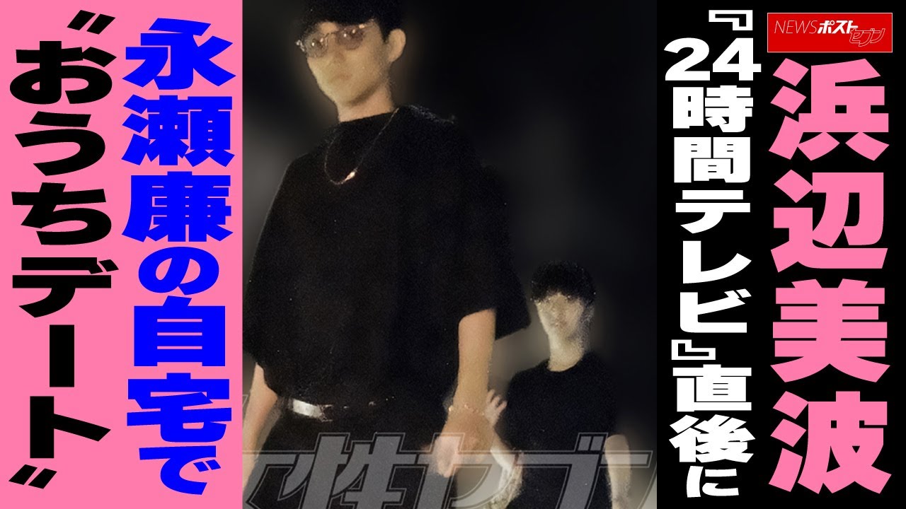 浜辺美波『24時間テレビ』直後に永瀬廉の自宅で“おうちデート” NEWSポストセブン