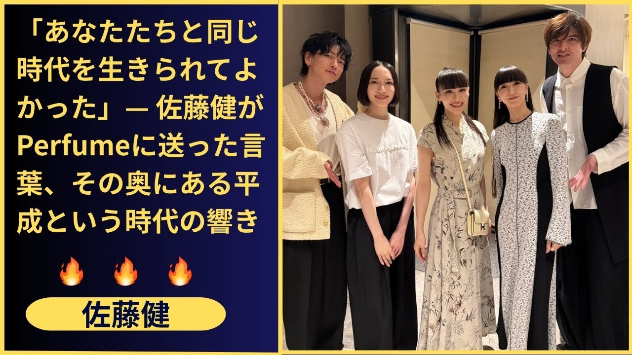彼らはライバルではなく「戦友」だった。俳優・佐藤健がPerfumeに捧げた言葉の背景にある、平成エンタメ史。同じ痛みを分かち合った世代の【魂の連帯】がここに。