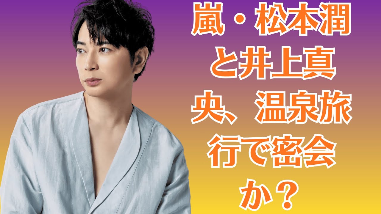 嵐・松本潤と井上真央、温泉旅行で密会か？宿泊先スタッフが語る“怪しい二人きりの夜”と事務所が隠す驚愕の裏事情！