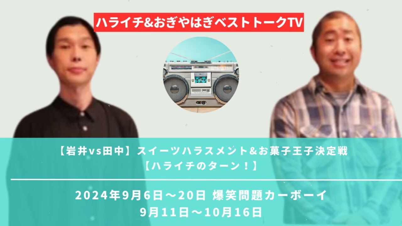 【岩井vs田中】スイーツハラスメント&お菓子王子決定戦【ハライチのターン！】2024年9月6日〜20日 爆笑問題カーボーイ9月11日〜10月16日 - ハライチ&おぎやはぎベストトークTV