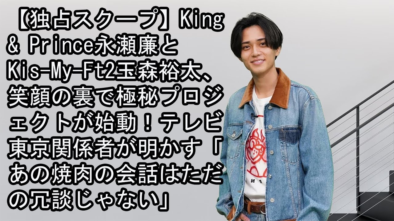 【独占スクープ】King & Prince永瀬廉とKis-My-Ft2玉森裕太、笑顔の裏で極秘プロジェクトが始動！テレビ東京関係者が明かす「あの焼肉の会話はただの冗談じゃない」