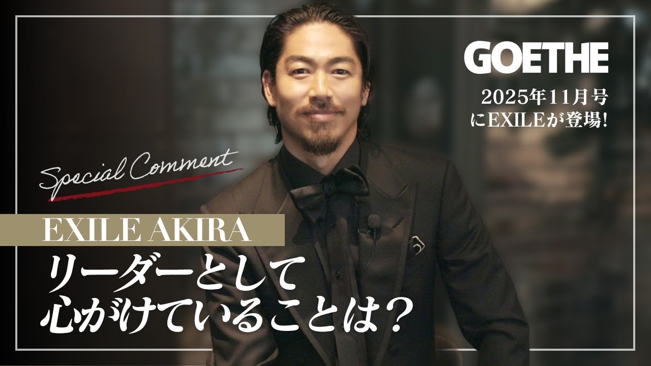 EXILE AKIRA、EXILEに加入20周目に挑戦したいこと【GOETHEの表紙にEXILE登場！特別インタビュー】