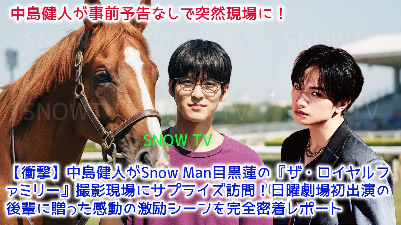 【衝撃】中島健人がSnow Man目黒蓮の『ザ・ロイヤルファミリー』撮影現場にサプライズ訪問！日曜劇場初出演の後輩に贈った感動の激励シーンを完全密着レポート