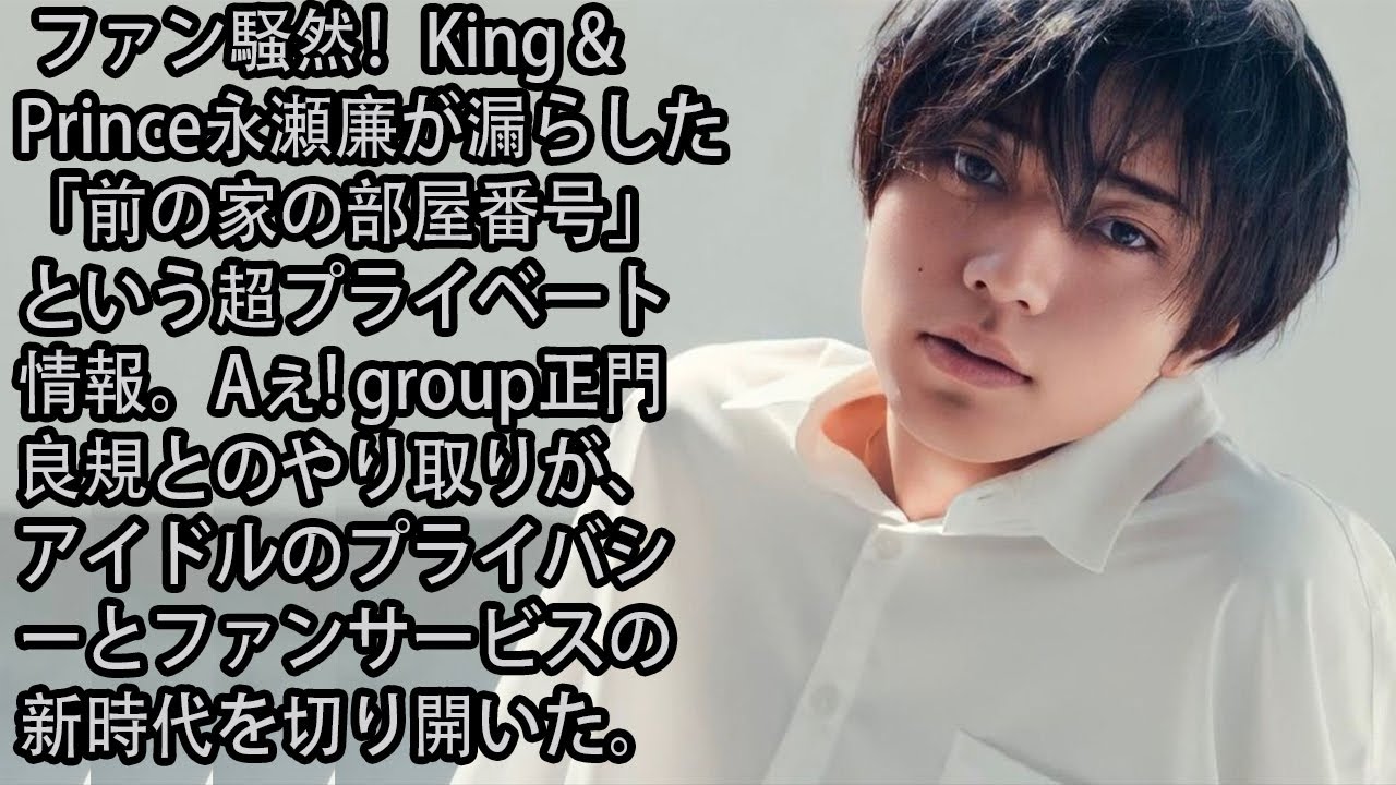 ファン騒然！King & Prince永瀬廉が漏らした「前の家の部屋番号」という超プライベート情報。Aぇ! group正門良規とのやり取りが、アイドルのプライバシーとファンサービスの新時代を切り開いた