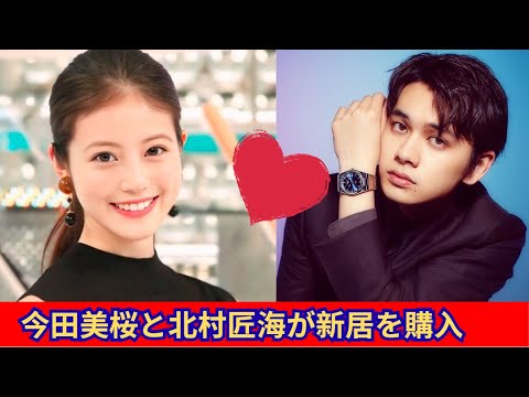 北村匠海と今田美桜、1億8千万の愛の巣と極秘婚の真相