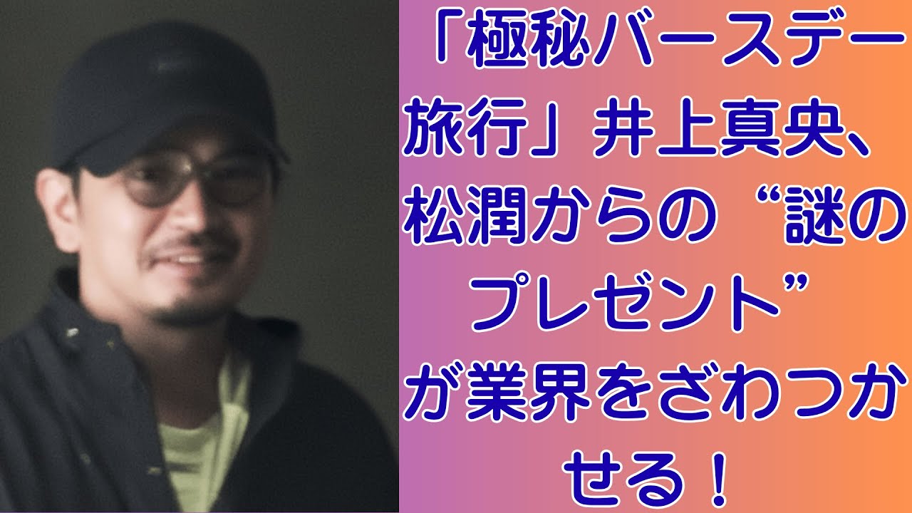 嵐・松本潤「深夜2時の電話」井上真央が泣きながら“潤くん”と呼んだ瞬間、何があったのか？「極秘バースデー旅行」井上真央、松潤からの“謎のプレゼント”が業界をざわつかせる！