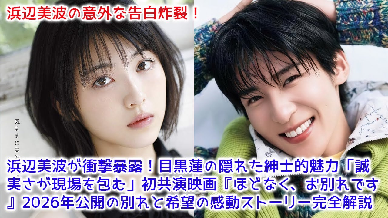 【速報】浜辺美波が衝撃暴露！目黒蓮の隠れた紳士的魅力「誠実さが現場を包む」初共演映画『ほどなく、お別れです』2026年公開の別れと希望の感動ストーリー完全解説