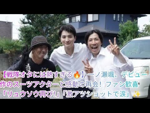 【戦隊オタには熱すぎる🔥】一ノ瀬颯、デビュー作のスーツアクターと感動の再会！ファン歓喜「リュウソウ再び！」「激アツショットで涙」✨