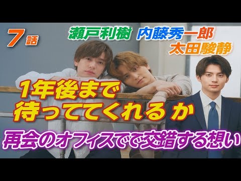 瀬戸利樹 × 内藤秀一郎 × 太田駿静🔥／第7話】「“1年後まで待っててくれるか”――再会のオフィスで交錯する想い、すれ違う時間の中で試される絆🥹💼✨」