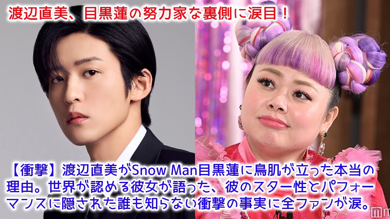 【衝撃】渡辺直美がSnow Man目黒蓮に鳥肌が立った本当の理由。世界が認める彼女が語った、彼のスター性とパフォーマンスに隠された誰も知らない衝撃の事実に全ファンが涙。