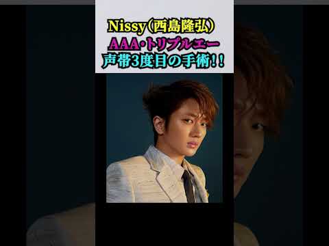 【Nissy（西島隆弘）声帯3度目の手術（AAA・トリプルエー）】…年内に再手術の予定も／手術結果によっては引退の可能性も！！