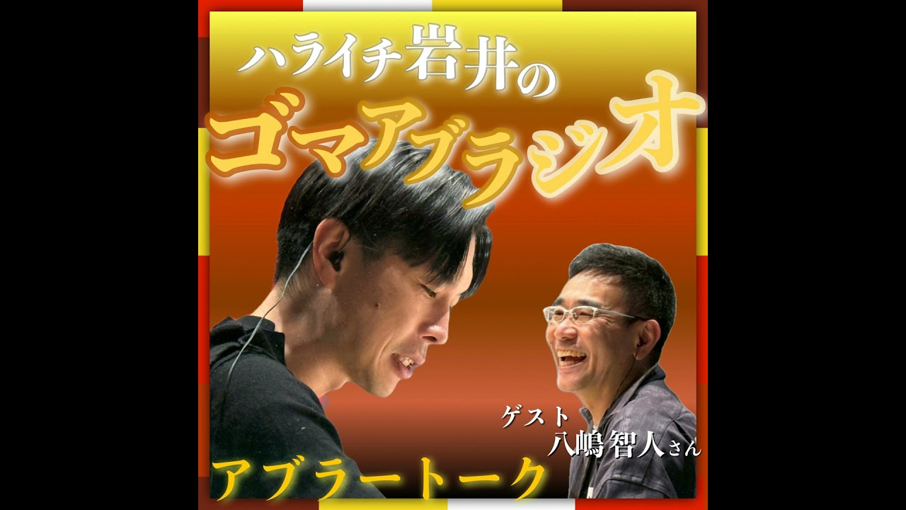 『ハライチ岩井のゴマアブラジオ』～アブラートーク～【ゲスト：八嶋智人】