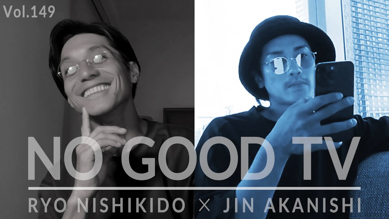 NO GOOD TV - Vol. 149 | RYO NISHIKIDO & JIN AKANISHI