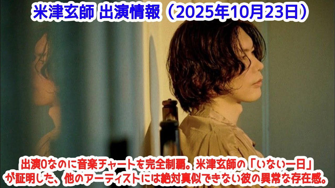 米津玄師 出演情報（2025年10月23日）: 【ヤバすぎる】出演0なのに音楽チャートを完全制覇。米津玄師の「いない一日」が証明した、他のアーティストには絶対真似できない彼の異常な存在感。