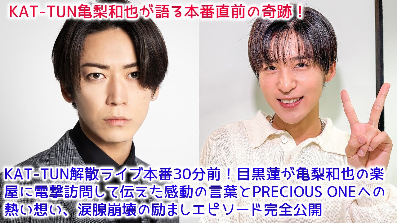 KAT-TUN解散ライブ「Break the KAT-TUN」直前30分、目黒蓮が亀梨和也の楽屋にサプライズ訪問！PRECIOUS ONEへの熱い告白と世代を超えた絆がもたらした奇跡の励ましエピソード