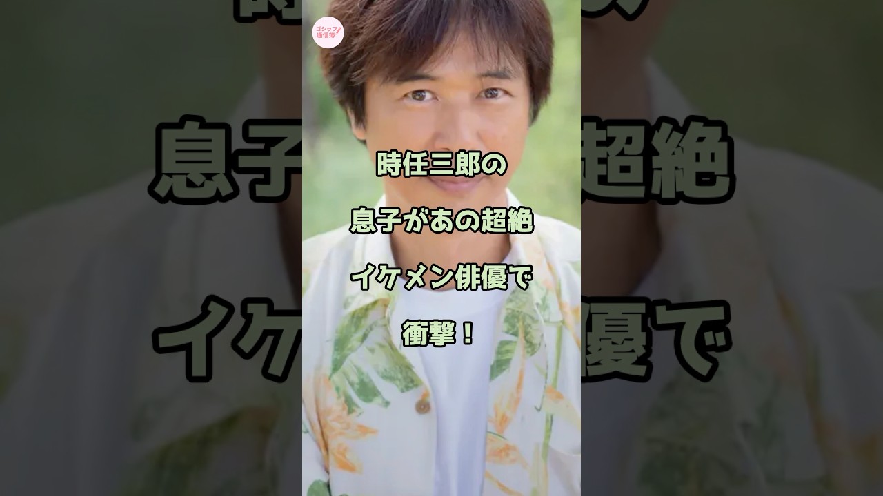 時任三郎の息子があの超絶イケメン俳優で衝撃！