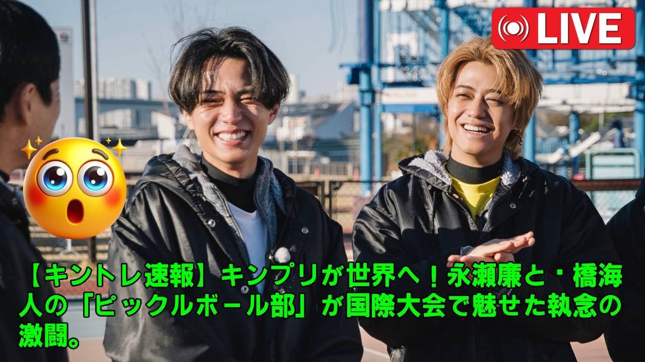 【キントレ速報】キンプリが世界へ！永瀬廉と髙橋海人の「ピックルボール部」が国際大会で魅せた執念の激闘。劇団ひとり＆ザキヤマも絶句した、涙と感動の舞台裏に隠された真実とは？