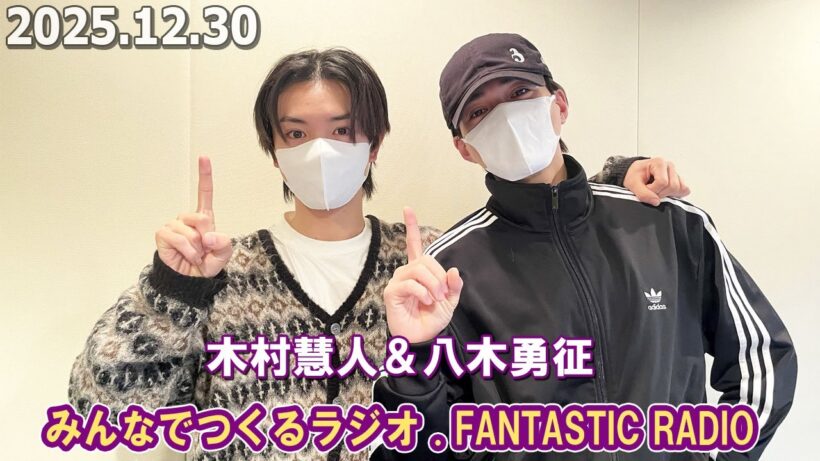 みんなでつくるラジオ「FANTASTIC RADIO」  木村慧人 ＆ 八木勇征 2025.12.30