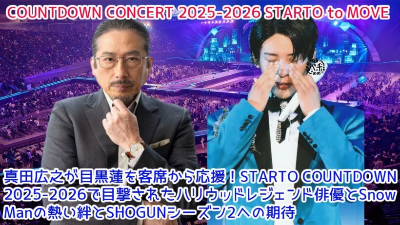 【衝撃】真田広之が目黒蓮を客席から応援！STARTO COUNTDOWN 2025-2026で目撃されたハリウッドレジェンド俳優とSnow Manの熱い絆とSHOGUNシーズン2への期待