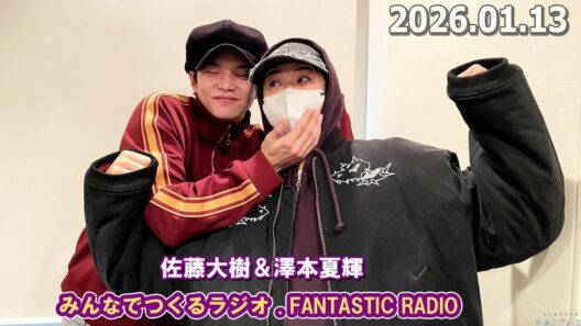みんなでつくるラジオ「FANTASTIC RADIO」  佐藤大樹＆澤本夏輝 2026.01.13