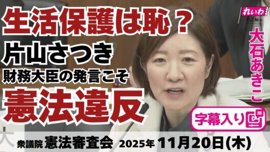 フル字幕【 #大石あきこ 国会質問】生活保護は恥？片山さつき財務大臣の発言こそ憲法違反 (衆議院 憲法審査会 2025年11月20日) #れいわ新選組 #大阪5区 #憲法