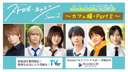 ストロボ座談会　～カフェ編・Part２～ ／ ストロボ・エッジ  Season２【WOWOW】