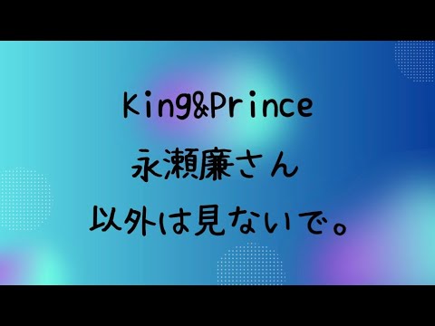 【ぶっちゃけ】King&Prince 永瀬廉さん以外は見ないで。