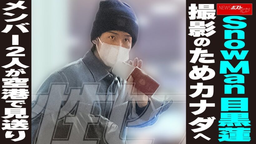 Snow Man目黒蓮 撮影のためカナダへ メンバー2人が空港で見送り　NEWSポストセブン