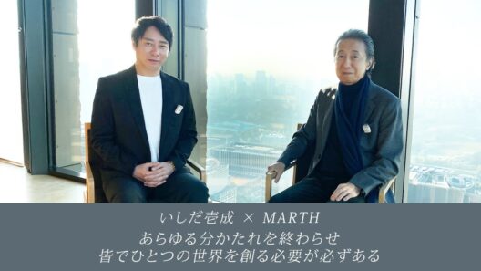 あらゆる分かたれを終わらせ、皆でひとつの世界を創る必要がある｜いしだ壱成 × MARTH