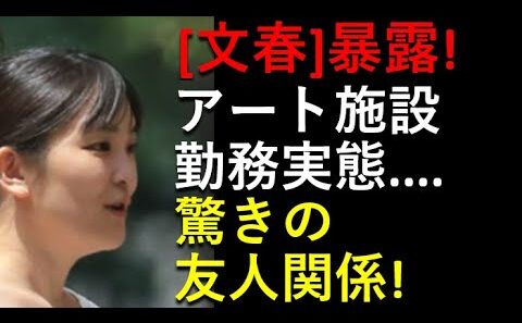 「文春砲」！小室眞子さんの「アート施設」勤務実態、衝撃暴露！すごい「友人関係」。。。