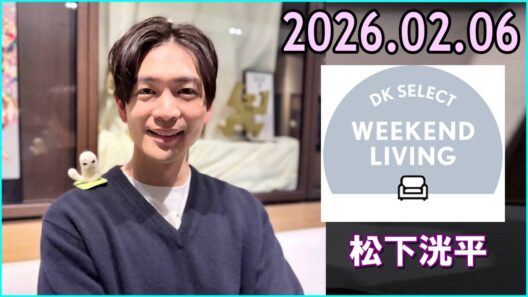 松下洸平 DK SELECT WEEKEND LIVING 2026.02.06