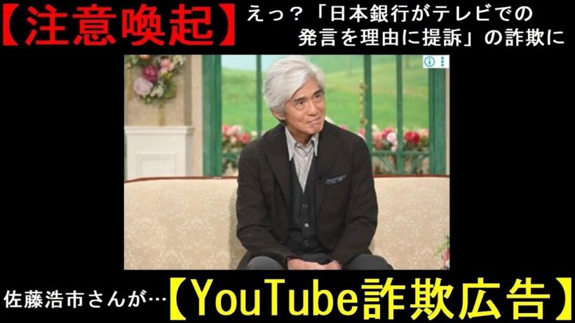 【注意喚起】えっ？「日本銀行がテレビでの発言を理由に提訴」の詐欺に、佐藤浩市さんが…【YouTube詐欺広告】