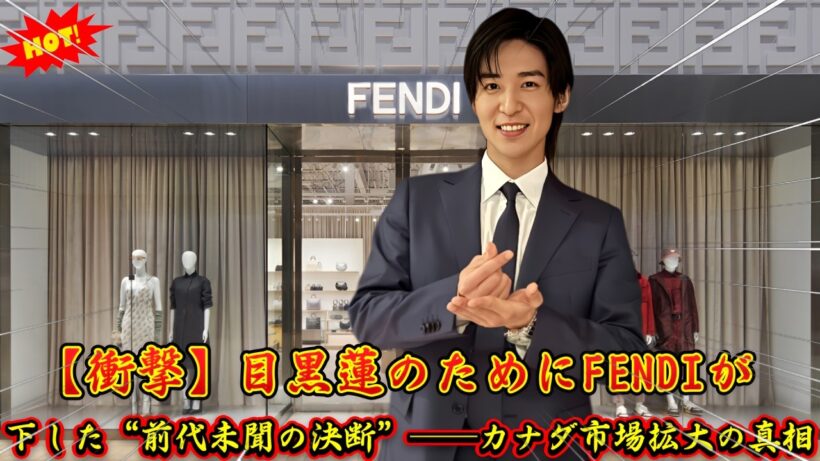 【衝撃】目黒蓮のためにFENDIが下した“前代未聞の決断”──カナダ市場拡大の真相