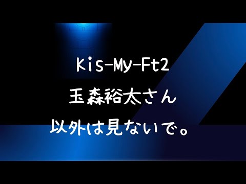 【ぶっちゃけ】Kis-My-Ft2 玉森裕太さん以外は見ないで。