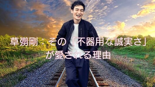 草彅剛：その「不器用な誠実さ」が愛される理由