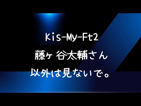 【ぶっちゃけ】Kis-My-Ft2 藤ヶ谷太輔さん以外は見ないで。