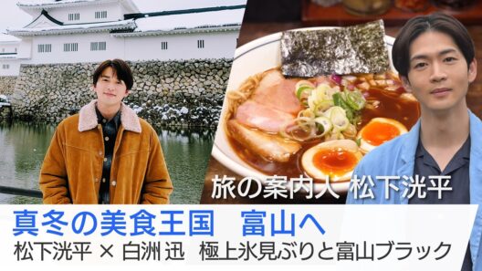 俳優・白洲迅さんが富山へ！極上の氷見ぶりや富山ブラックを堪能！鋳物の手仕事体験も…松下洸平さんがご案内「美しい日本に出会う旅」2/25(水)夜9時