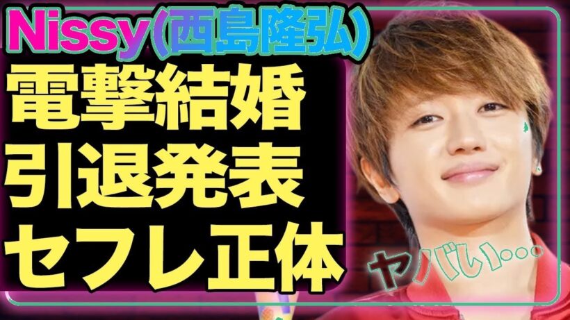 AAA・西島隆弘が突然の歌手活動引退と結婚発表！”Nissy”の歌手生命を奪った深刻な喉の病気がヤバい…セ●レから結婚相手に昇格した人物に一同驚愕！ドロドロなAAAメンバーの確執に驚きを隠せない！