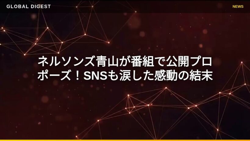 【国内 エンタメ】ネルソンズ青山が番組で公開プロポーズ！SNSも涙した感動の結末