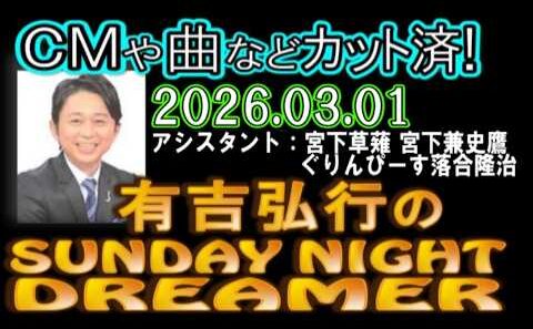 有吉弘行のSUNDAY NIGHT DREAMER [2026年3月1日]【宮下草薙 宮下兼史鷹/ぐりんぴーす落合隆治】