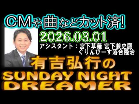 有吉弘行のSUNDAY NIGHT DREAMER [2026年3月1日]【宮下草薙 宮下兼史鷹/ぐりんぴーす落合隆治】