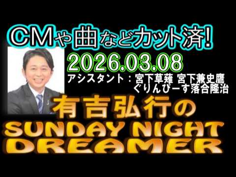有吉弘行のSUNDAY NIGHT DREAMER [2026年3月8日]【宮下草薙 宮下兼史鷹/ぐりんぴーす落合隆治】