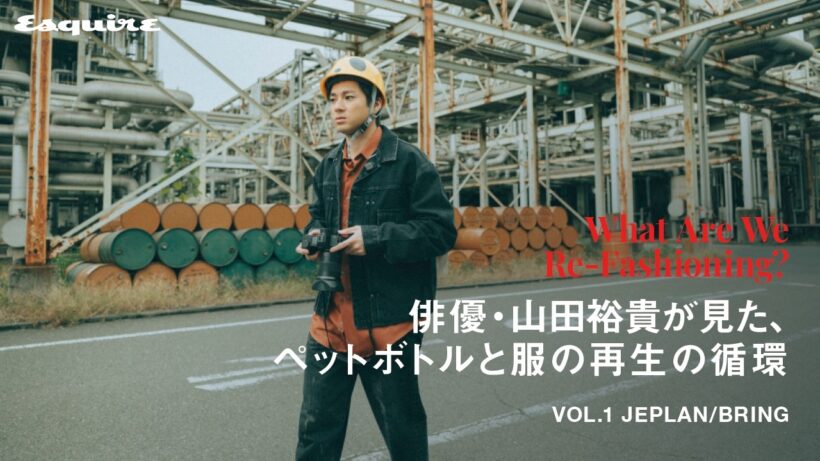 俳優・山田裕貴が見た、ペットボトルと服の再生の循環｜【連載】What Are We Re-Fashioning? Vol.2 JEPLAN/BRING｜ Esquire Japan