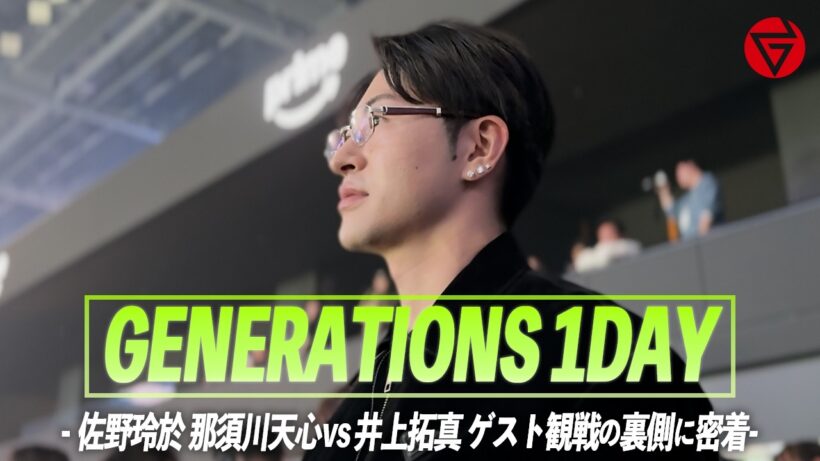 【GENERATIONS 1DAY】- 佐野玲於 "那須川天心vs井上拓真 ゲスト観戦の裏側に密着"