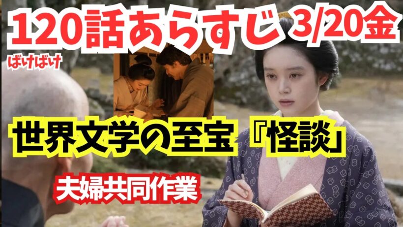 朝ドラ【ばけばけ】120話ネタバレあらすじ！嘘ツイテタ,ゴメンナサイ!世界文学「怪談」夫婦共同作業で!予告25週最終週へ