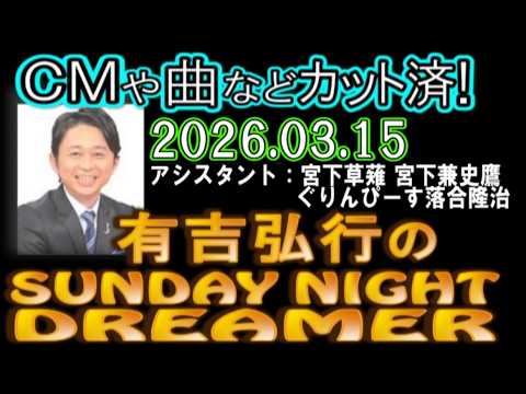 有吉弘行のSUNDAY NIGHT DREAMER [2026年3月15日]【宮下草薙 宮下兼史鷹/ぐりんぴーす落合隆治】