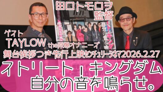 【舞台挨拶】映画『ストリート・キングダム　自分の音を鳴らせ。』舞台挨拶付き先行上映／田口トモロヲ監督 ゲスト：TAYLOW(the原爆オナニーズ)@センチュリーシネマ(2026.2.27)